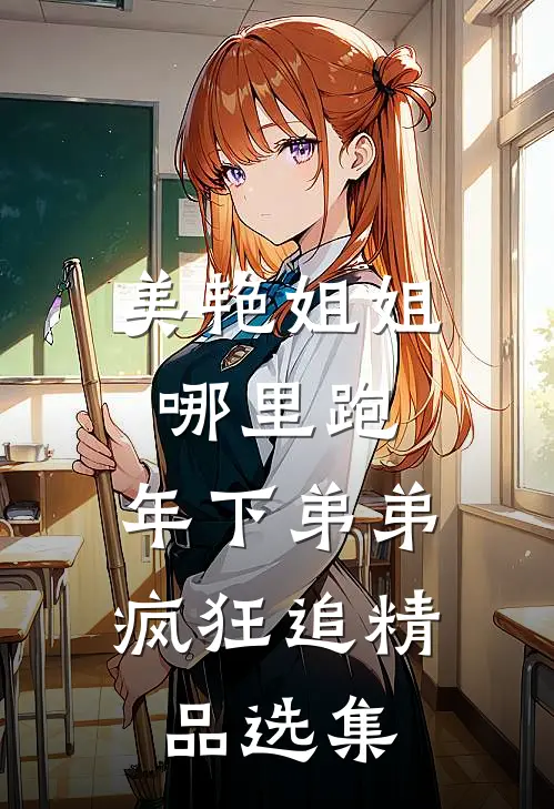 美艳姐姐哪里跑，年下弟弟疯狂追精品选集