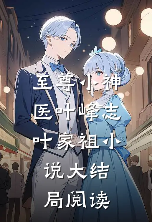 至尊小神医叶峰志叶家祖小说大结局阅读