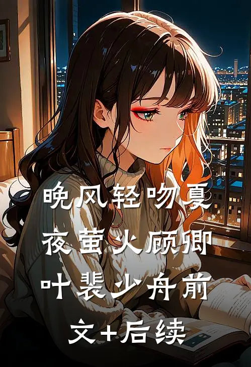 晚风轻吻夏夜萤火顾卿叶裴少舟前文+后续