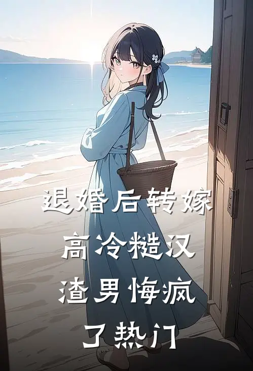 退婚后转嫁高冷糙汉，渣男悔疯了热门