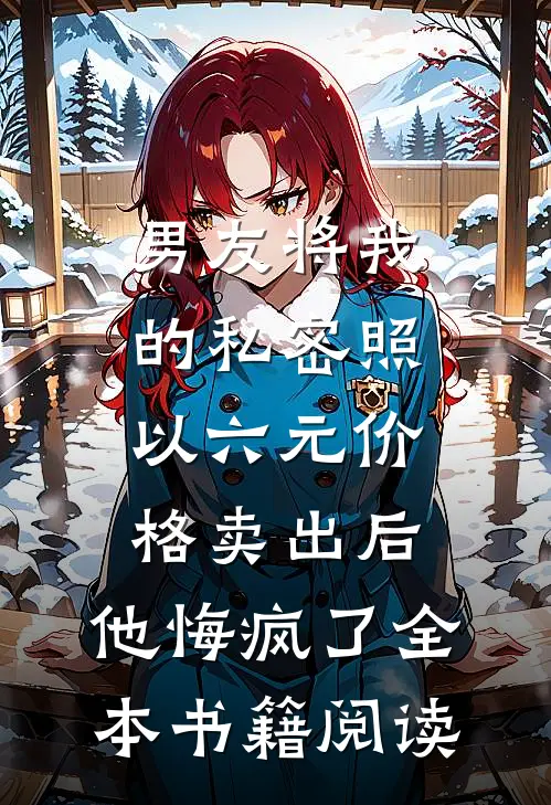 男友将我的私密照以六元价格卖出后，他悔疯了全本书籍阅读