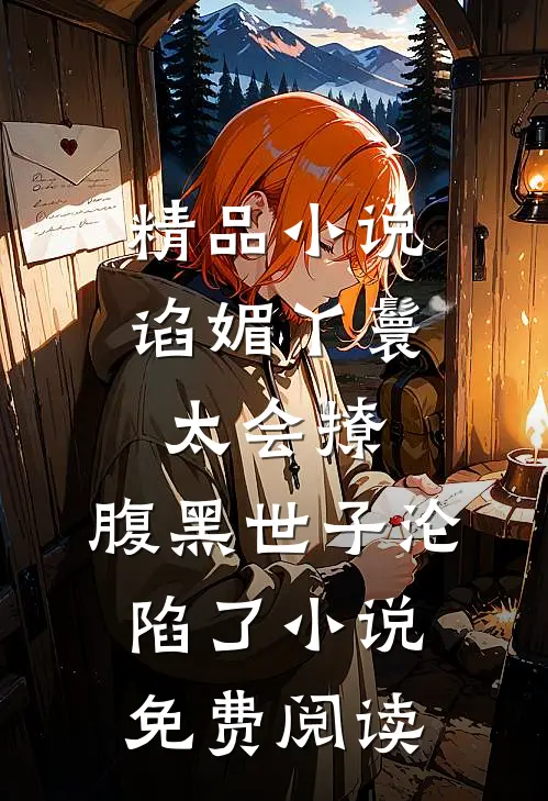 精品小说谄媚丫鬟太会撩,腹黑世子沦陷了小说免费阅读