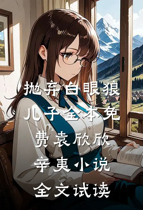 抛弃白眼狼儿子全本免费袁欣欣辛夷小说全文试读