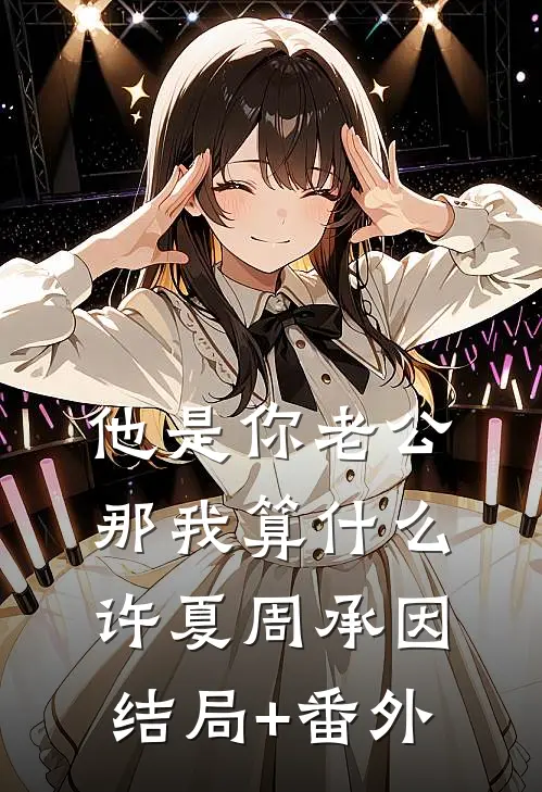 他是你老公，那我算什么许夏周承因结局+番外