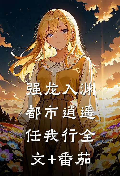 强龙入渊，都市逍遥任我行全文+番茄