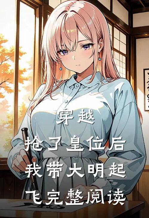 穿越：抢了皇位后，我带大明起飞完整阅读