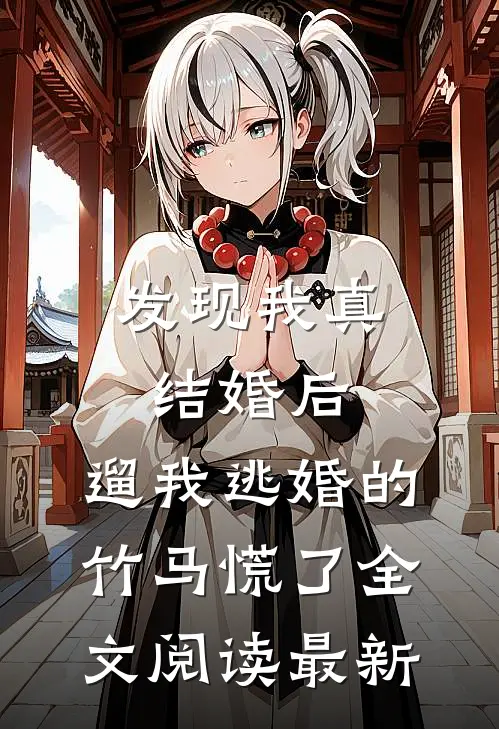 发现我真结婚后，遛我逃婚的竹马慌了全文阅读最新
