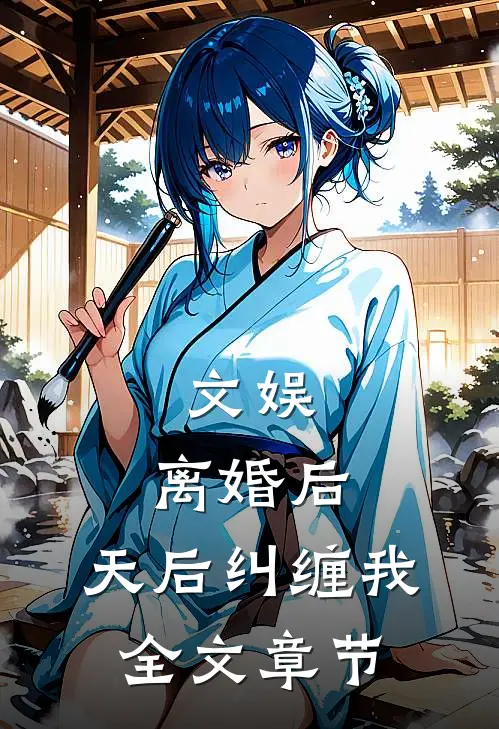 文娱：离婚后，天后纠缠我全文章节