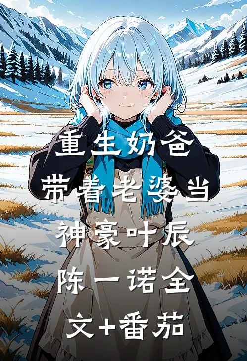 重生奶爸，带着老婆当神豪叶辰陈一诺全文+番茄