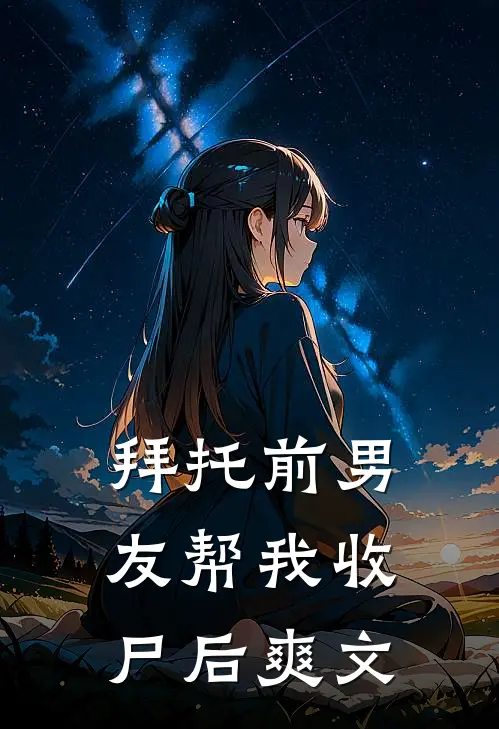 拜托前男友帮我收尸后爽文