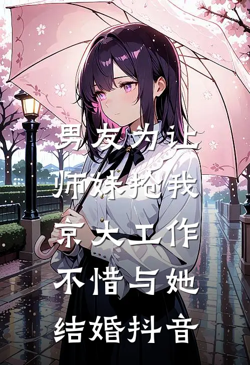 男友为让师妹抢我京大工作，不惜与她结婚抖音