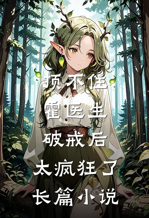 顶不住，霍医生破戒后，太疯狂了长篇小说
