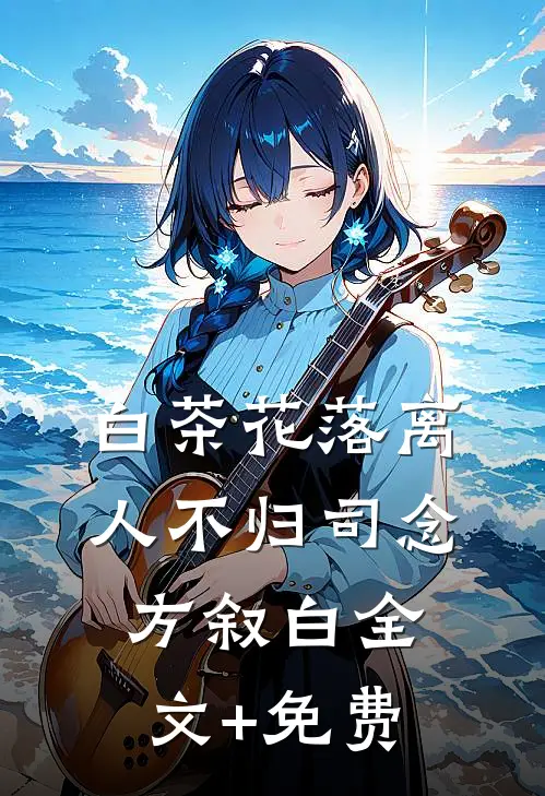 白茶花落离人不归司念方叙白全文+免费