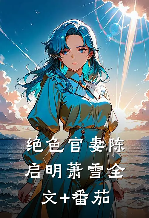 绝色官妻陈启明萧雪全文+番茄
