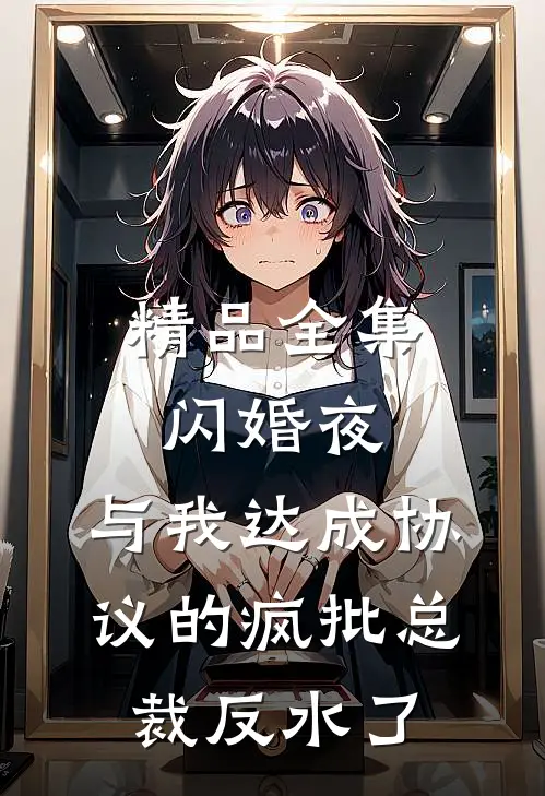 精品全集闪婚夜，与我达成协议的疯批总裁反水了
