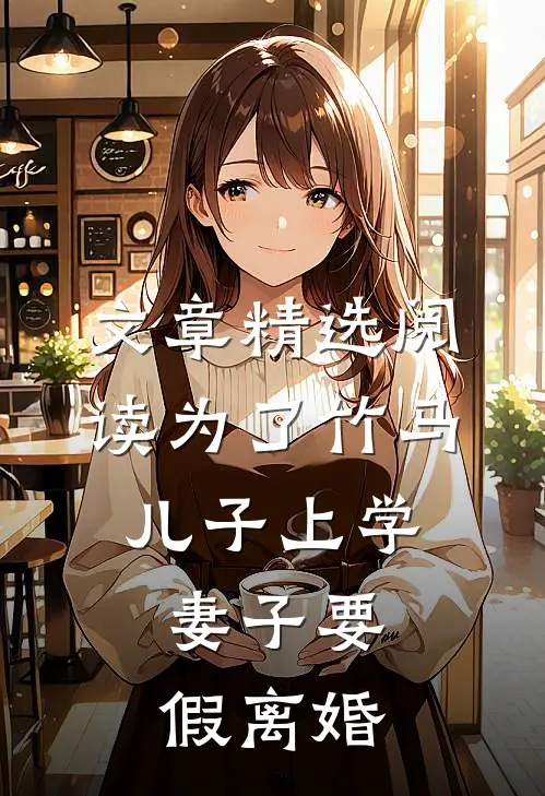 文章精选阅读为了竹马儿子上学，妻子要假离婚
