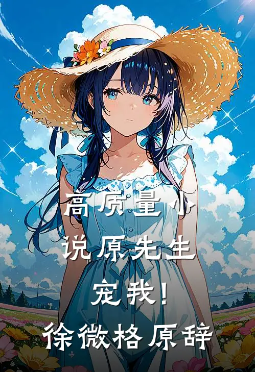 高质量小说原先生,宠我!徐微格原辞
