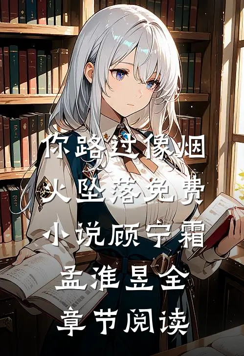 你路过像烟火坠落免费小说顾宁霜孟淮昱全章节阅读