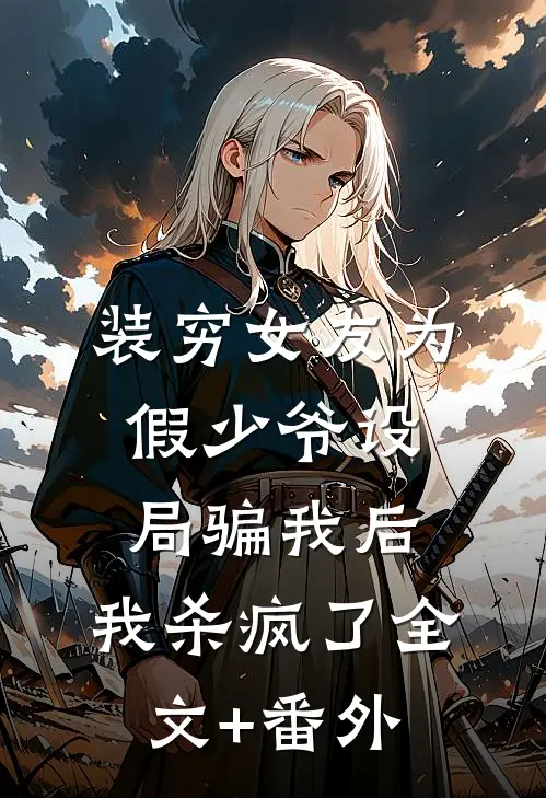 装穷女友为假少爷设局骗我后，我杀疯了全文+番外