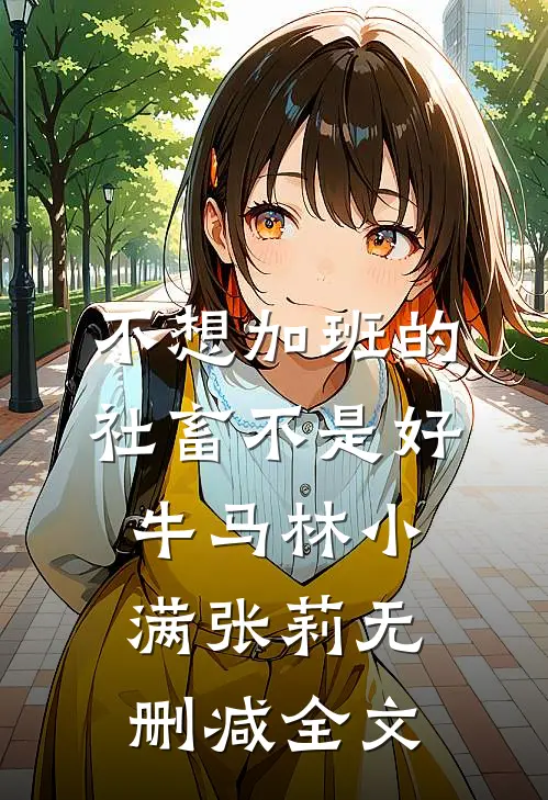 不想加班的社畜不是好牛马林小满张莉无删减全文