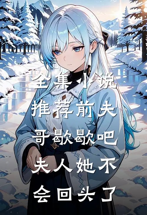 全集小说推荐前夫哥歇歇吧，夫人她不会回头了