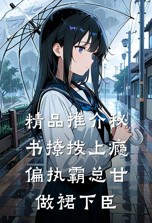 精品推介秘书撩拨上瘾，偏执霸总甘做裙下臣