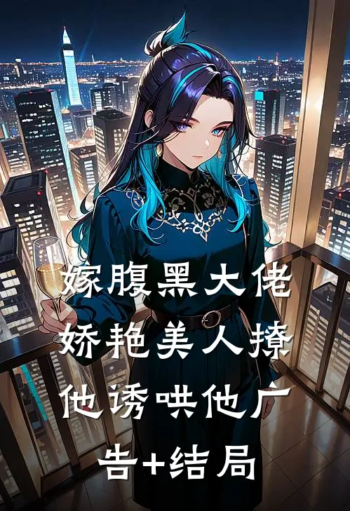 嫁腹黑大佬，娇艳美人撩他诱哄他广告+结局