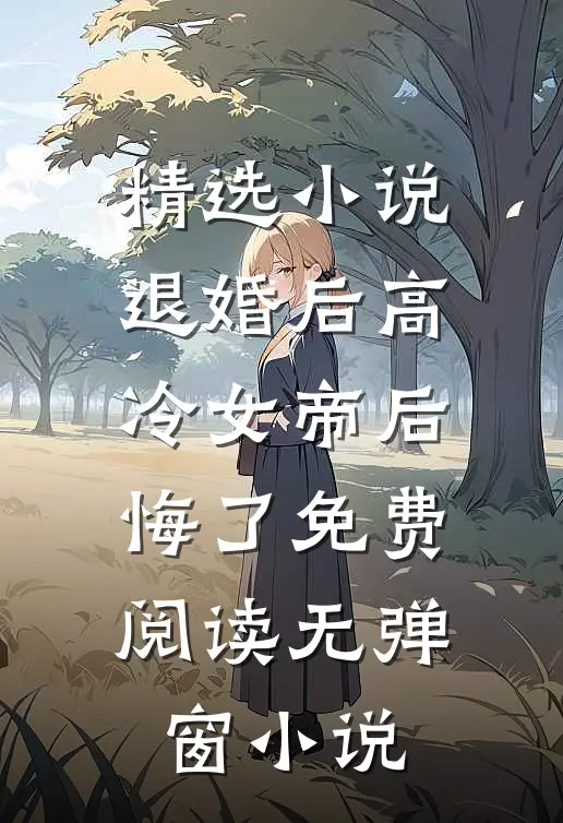 精选小说退婚后高冷女帝后悔了免费阅读无弹窗小说