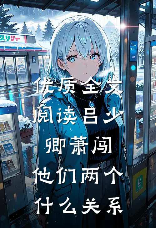 优质全文阅读吕少卿萧闯,他们两个什么关系