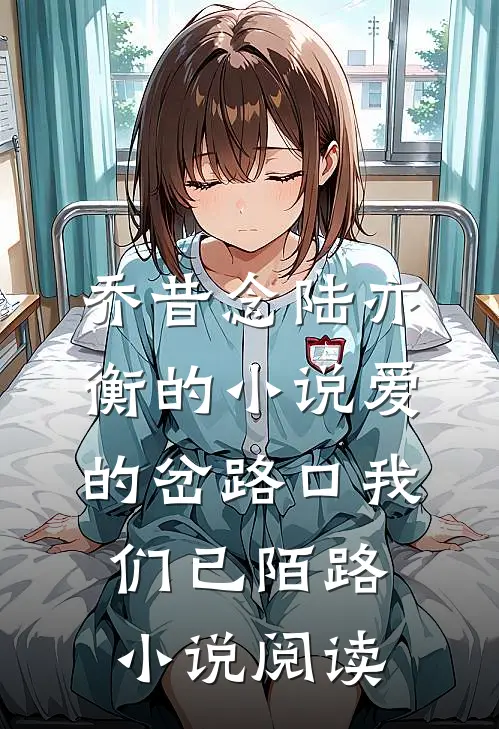 乔昔念陆亦衡的小说爱的岔路口我们已陌路小说阅读
