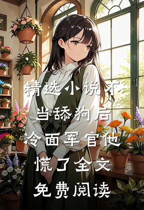 精选小说不当舔狗后,冷面军官他慌了全文免费阅读