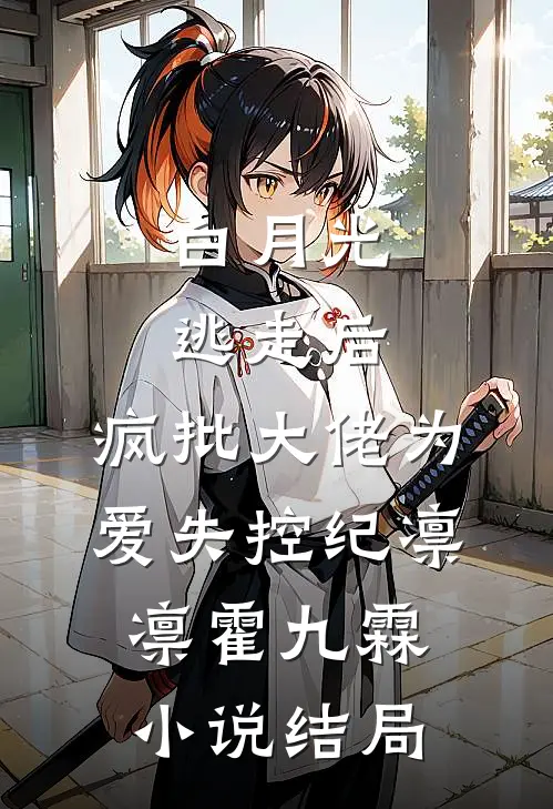 白月光逃走后，疯批大佬为爱失控纪凛凛霍九霖小说结局