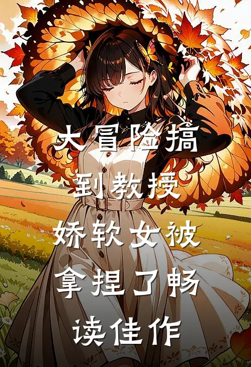 大冒险搞到教授，娇软女被拿捏了畅读佳作