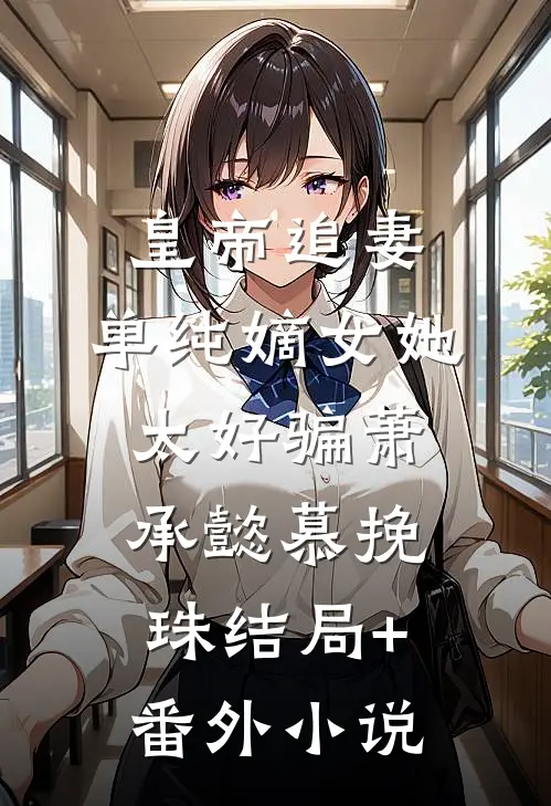 皇帝追妻，单纯嫡女她太好骗萧承懿慕挽珠结局+番外小说