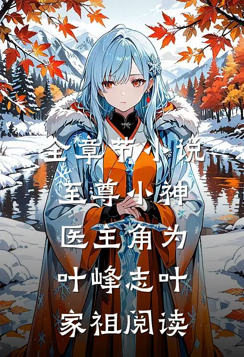 全章节小说至尊小神医主角为叶峰志叶家祖阅读