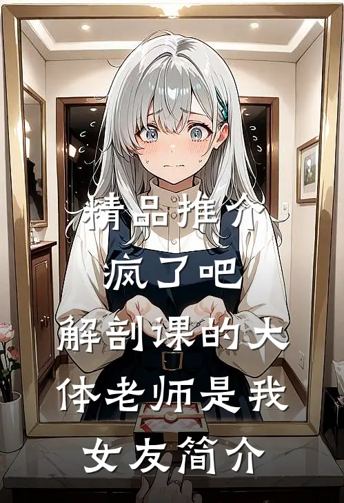 精品推介疯了吧,解剖课的大体老师是我女友简介