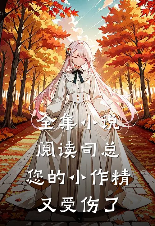 全集小说阅读司总，您的小作精又受伤了