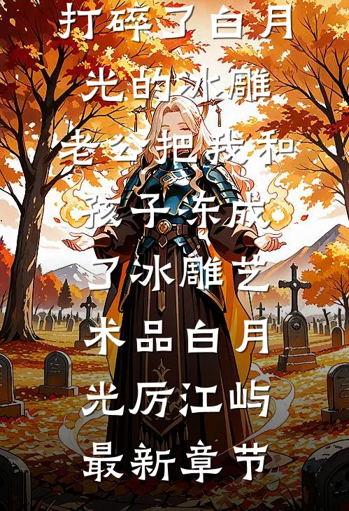 打碎了白月光的冰雕，老公把我和孩子冻成了冰雕艺术品白月光厉江屿最新章节