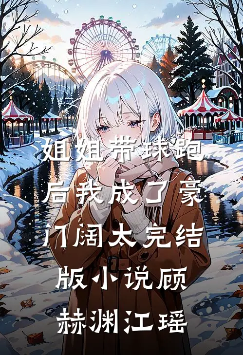 姐姐带球跑后我成了豪门阔太完结版小说顾赫渊江瑶