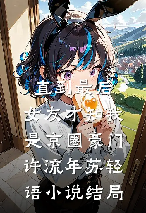 直到最后，女友才知我是京圈豪门许流年苏轻语小说结局