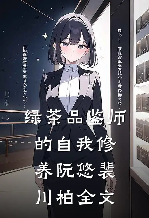 绿茶品鉴师的自我修养阮悠裴川柏全文