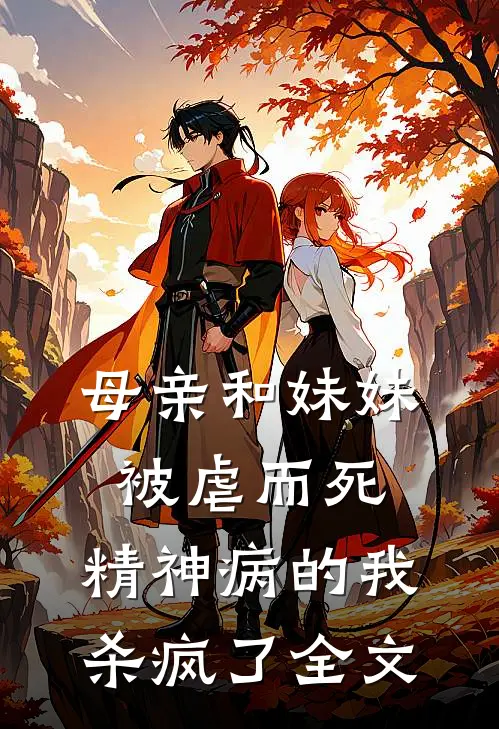 母亲和妹妹被虐而死，精神病的我杀疯了全文