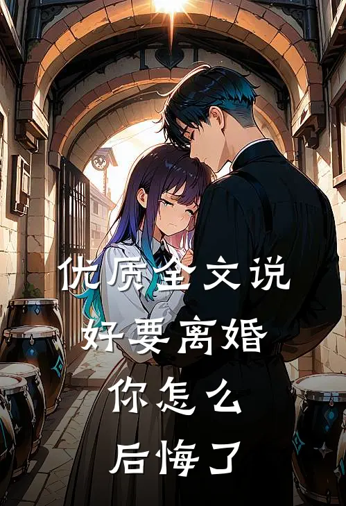 优质全文说好要离婚，你怎么后悔了