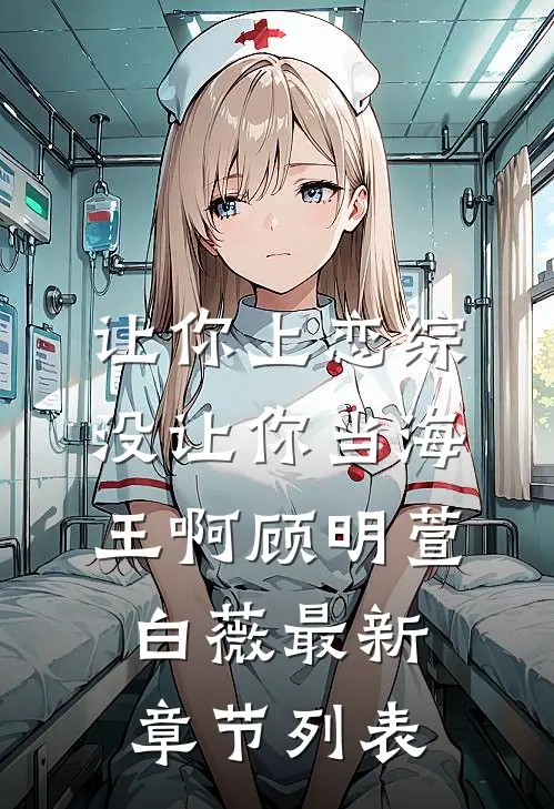 让你上恋综，没让你当海王啊顾明萱白薇最新章节列表