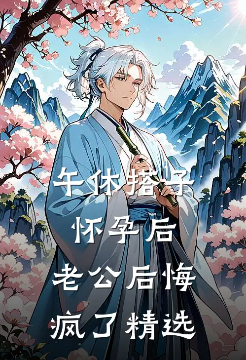 午休搭子怀孕后，老公后悔疯了精选
