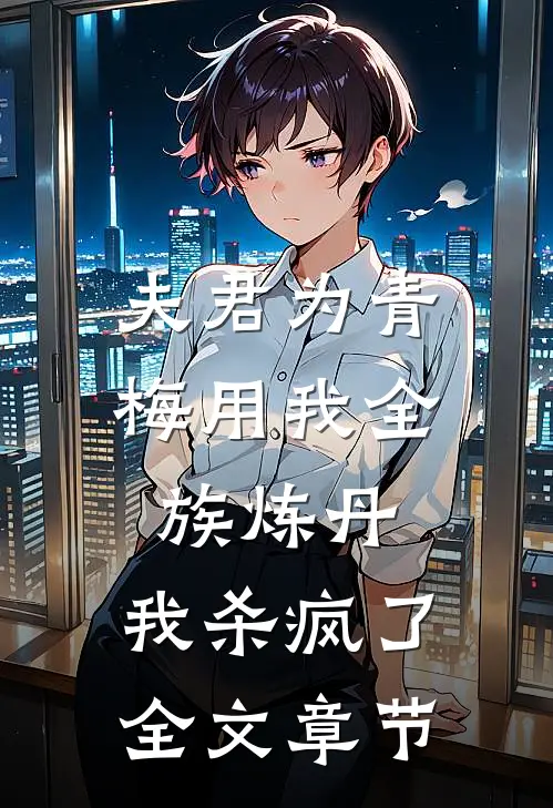 夫君为青梅用我全族炼丹，我杀疯了。全文章节