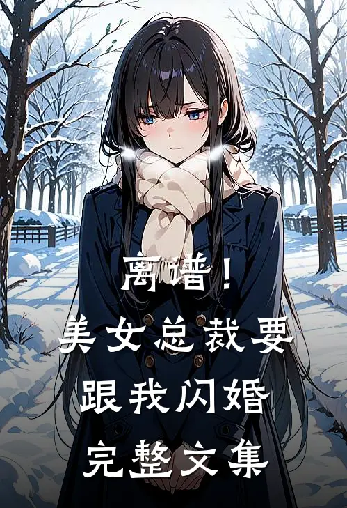 离谱！美女总裁要跟我闪婚完整文集