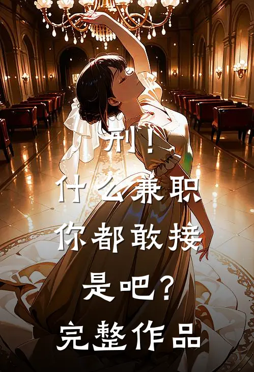 刑！什么兼职你都敢接是吧？完整作品
