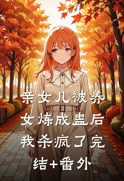 亲女儿被养女炼成蛊后，我杀疯了完结+番外