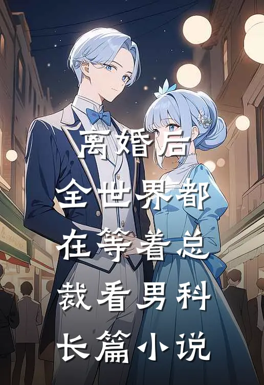 离婚后，全世界都在等着总裁看男科长篇小说